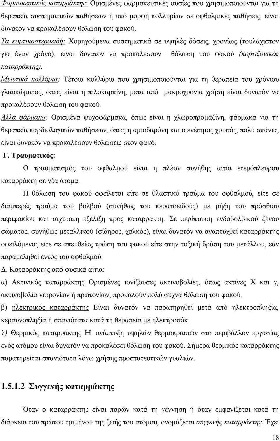 Μυωτικά κολλύρια: Τέτοια κολλύρια που χρησιμοποιούνται για τη θεραπεία του χρόνιου γλαυκώματος, όπως είναι η πιλοκαρπίνη, μετά από μακροχρόνια χρήση είναι δυνατόν να προκαλέσουν θόλωση του φακού.