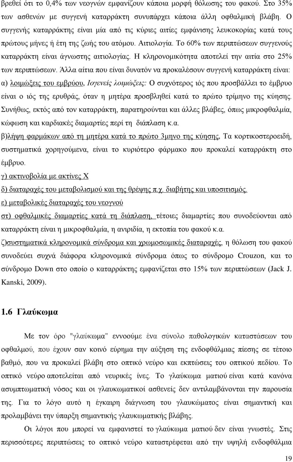 Το 60% των περιπτώσεων συγγενούς καταρράκτη είναι άγνωστης αιτιολογίας. Η κληρονομικότητα αποτελεί την αιτία στο 25% των περιπτώσεων.