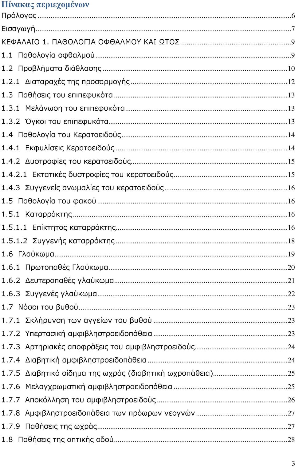 .. 15 1.4.2.1 Εκτατικές δυστροφίες του κερατοειδούς... 15 1.4.3 Συγγενείς ανωμαλίες του κερατοειδούς... 16 1.5 Παθολογία του φακού... 16 1.5.1 Καταρράκτης... 16 1.5.1.1 Επίκτητος καταρράκτης... 16 1.5.1.2 Συγγενής καταρράκτης.