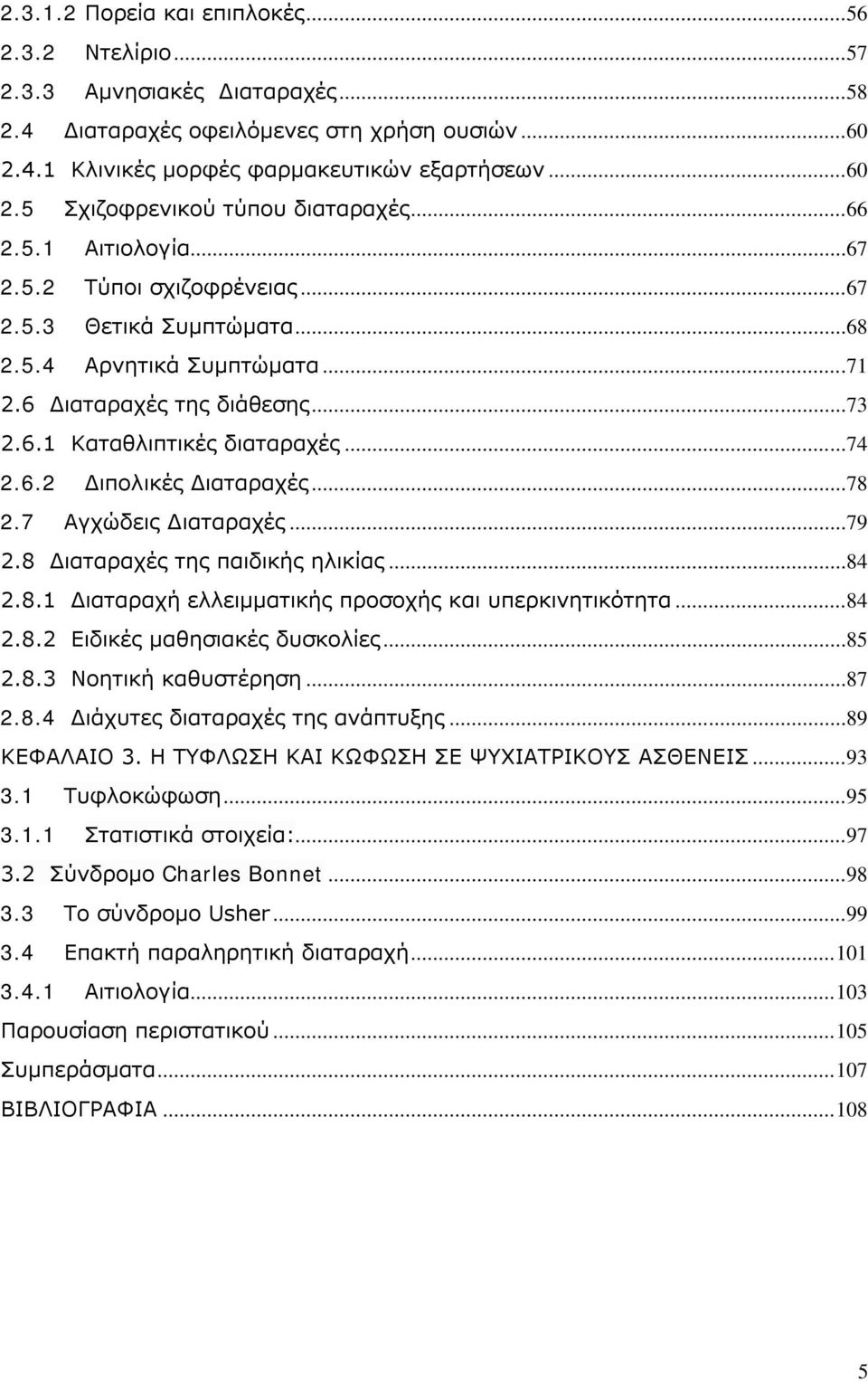 .. 78 2.7 Αγχώδεις Διαταραχές... 79 2.8 Διαταραχές της παιδικής ηλικίας... 84 2.8.1 Διαταραχή ελλειμματικής προσοχής και υπερκινητικότητα... 84 2.8.2 Ειδικές μαθησιακές δυσκολίες... 85 2.8.3 Νοητική καθυστέρηση.