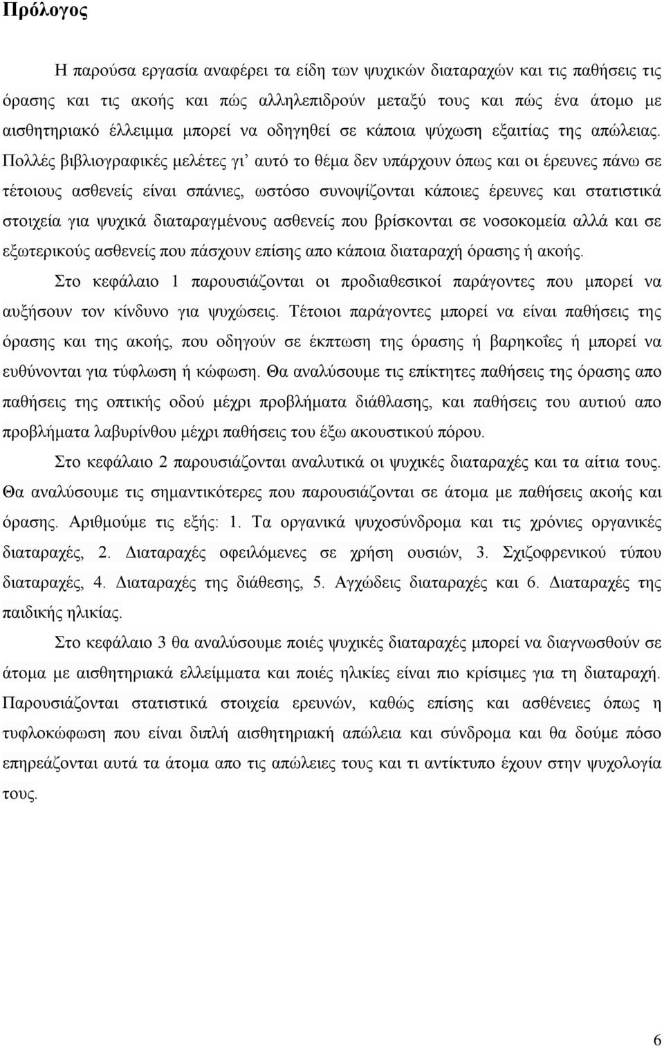 Πολλές βιβλιογραφικές μελέτες γι αυτό το θέμα δεν υπάρχουν όπως και οι έρευνες πάνω σε τέτοιους ασθενείς είναι σπάνιες, ωστόσο συνοψίζονται κάποιες έρευνες και στατιστικά στοιχεία για ψυχικά