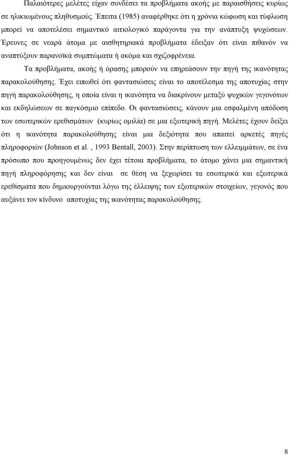 Έρευνες σε νεαρά άτομα με αισθητηριακά προβλήματα έδειξαν ότι είναι πιθανόν να αναπτύξουν παρανοϊκά συμπτώματα ή ακόμα και σχιζοφρένεια.