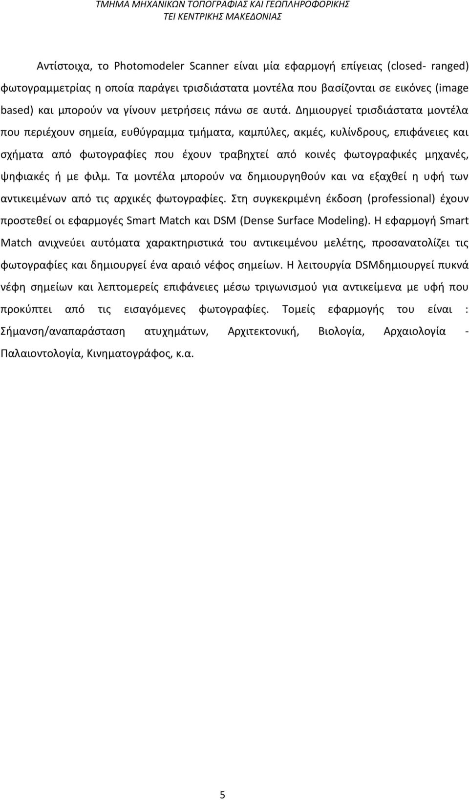 Δημιουργεί τρισδιάστατα μοντέλα που περιέχουν σημεία, ευθύγραμμα τμήματα, καμπύλες, ακμές, κυλίνδρους, επιφάνειες και σχήματα από φωτογραφίες που έχουν τραβηχτεί από κοινές φωτογραφικές μηχανές,