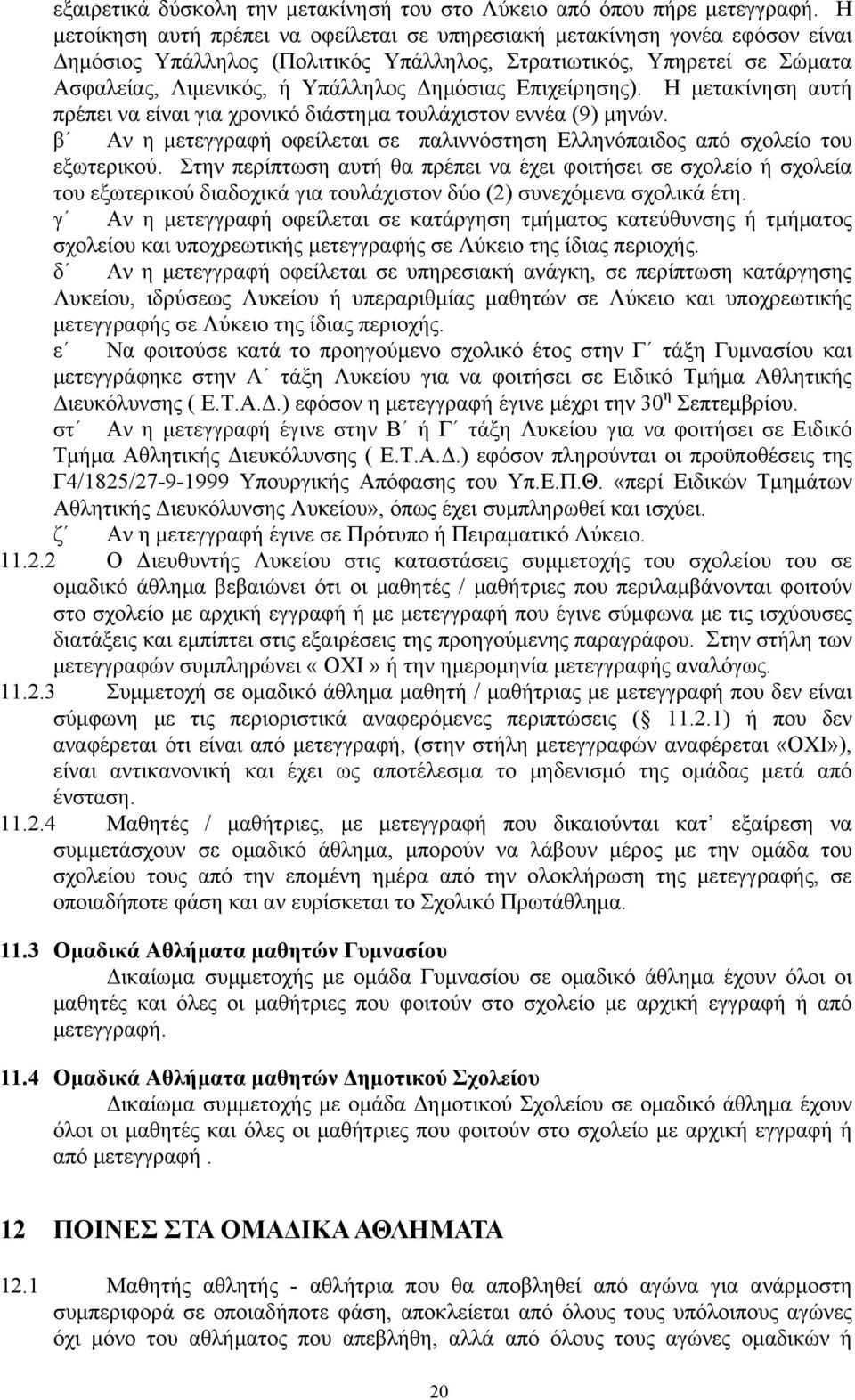 Επιχείρησης). Η µετακίνηση αυτή πρέπει να είναι για χρονικό διάστηµα τουλάχιστον εννέα (9) µηνών. β Αν η µετεγγραφή οφείλεται σε παλιννόστηση Ελληνόπαιδος από σχολείο του εξωτερικού.