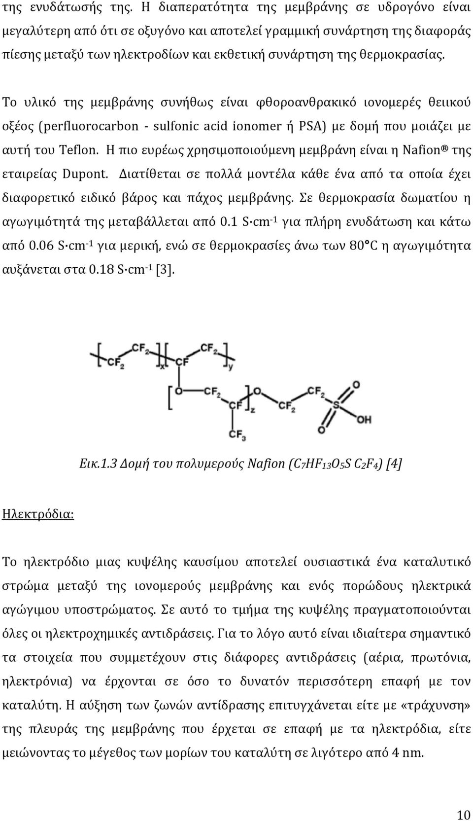 Το υλικό της μεμβράνης συνήθως είναι φθοροανθρακικό ιονομερές θειικού οξέος (perfluorocarbon - sulfonic acid ionomer ή PSA) με δομή που μοιάζει με αυτή του Teflon.