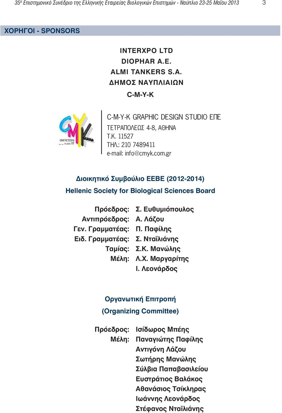 gr Διοικητικό Συμβούλιο ΕΕΒΕ (2012-2014) Hellenic Society for Biological Sciences Board Πρόεδρος: Σ. Ευθυμιόπoυλος Αντιπρόεδρος: Α. Λάζου Γεν. Γραμματέας: Π. Παφίλης Ειδ. Γραμματέας: Σ.