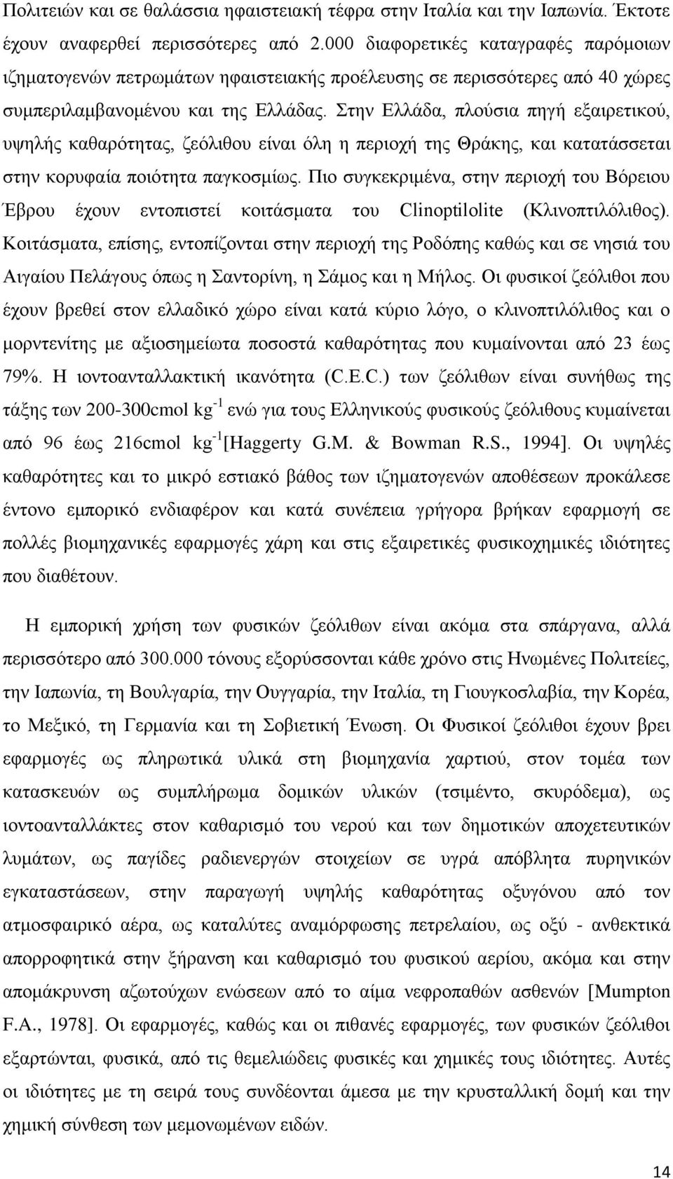 Στην Ελλάδα, πλούσια πηγή εξαιρετικού, υψηλής καθαρότητας, ζεόλιθου είναι όλη η περιοχή της Θράκης, και κατατάσσεται στην κορυφαία ποιότητα παγκοσμίως.