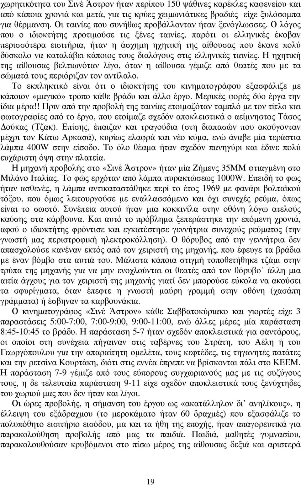 Ο λόγος που ο ιδιοκτήτης προτιμούσε τις ξένες ταινίες, παρότι οι ελληνικές έκοβαν περισσότερα εισιτήρια, ήταν η άσχημη ηχητική της αίθουσας που έκανε πολύ δύσκολο να καταλάβει κάποιος τους διαλόγους