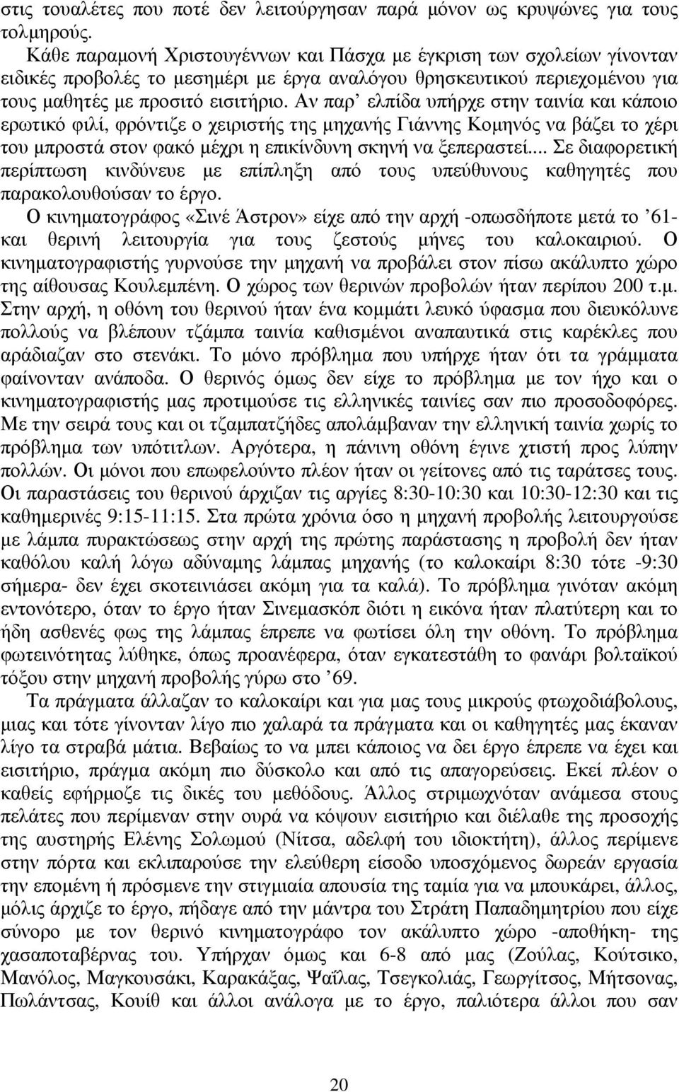 Αν παρ ελπίδα υπήρχε στην ταινία και κάποιο ερωτικό φιλί, φρόντιζε ο χειριστής της μηχανής Γιάννης Κομηνός να βάζει το χέρι του μπροστά στον φακό μέχρι η επικίνδυνη σκηνή να ξεπεραστεί.