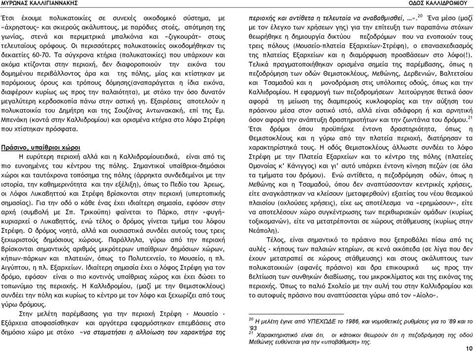 Τα σύγχρονα κτήρια (πολυκατοικίες) που υπάρχουν και ακόµα κτίζονται στην περιοχή, δεν διαφοροποιούν την εικόνα του δοµηµένου περιβάλλοντος άρα και της πόλης, µίας και κτίστηκαν µε παρόµοιους όρους