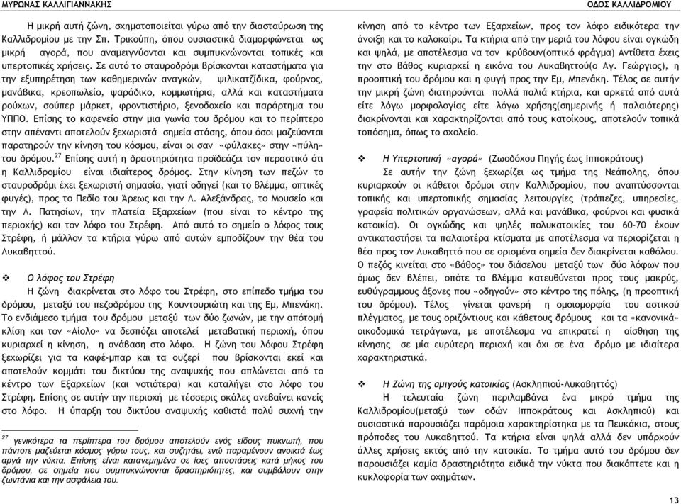 Σε αυτό το σταυροδρόµι βρίσκονται καταστήµατα για την εξυπηρέτηση των καθηµερινών αναγκών, ψιλικατζίδικα, φούρνος, µανάβικα, κρεοπωλείο, ψαράδικο, κοµµωτήρια, αλλά και καταστήµατα ρούχων, σούπερ