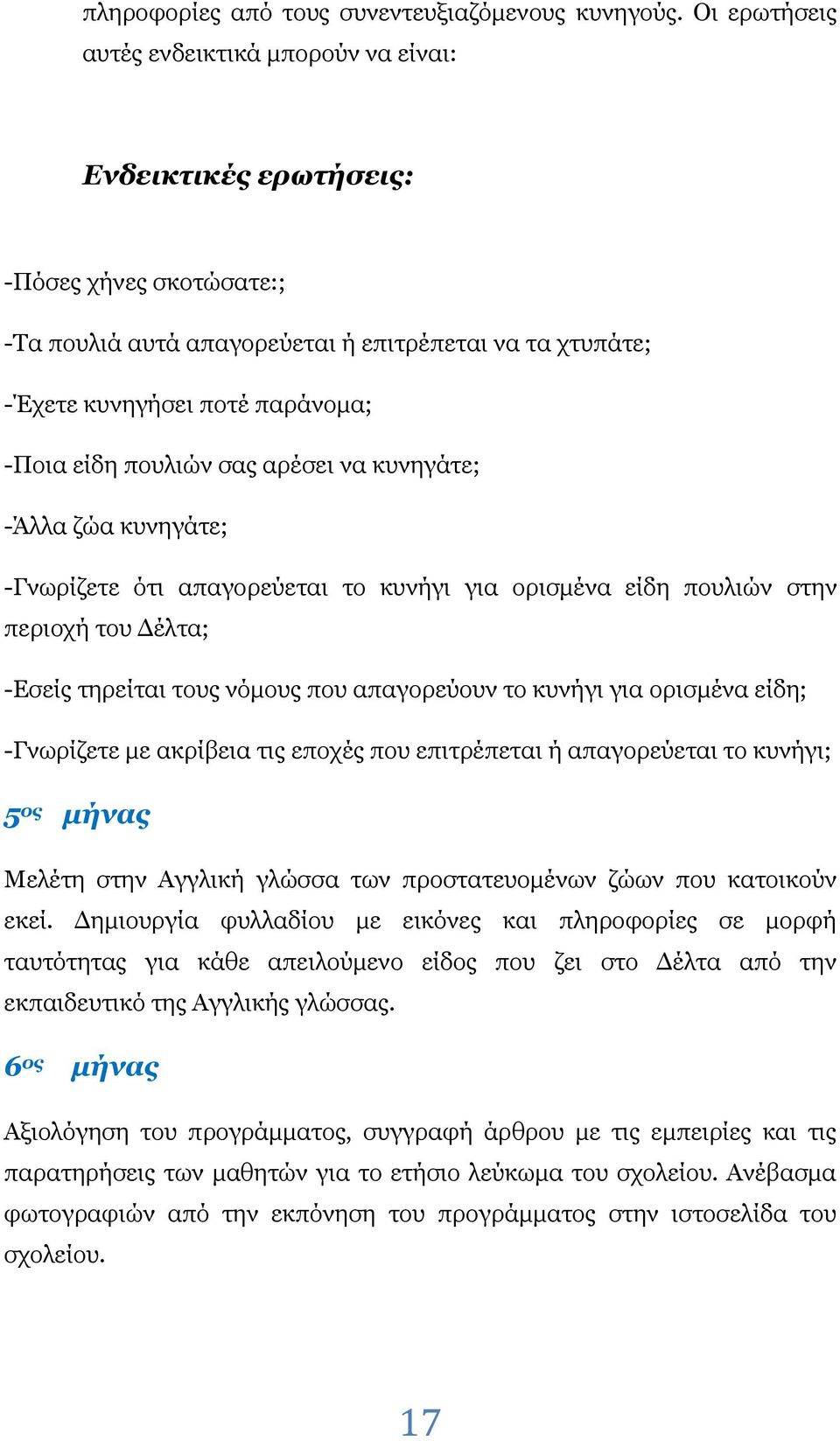 πουλιών σας αρέσει να κυνηγάτε; -Άλλα ζώα κυνηγάτε; -Γνωρίζετε ότι απαγορεύεται το κυνήγι για ορισμένα είδη πουλιών στην περιοχή του Δέλτα; -Εσείς τηρείται τους νόμους που απαγορεύουν το κυνήγι για