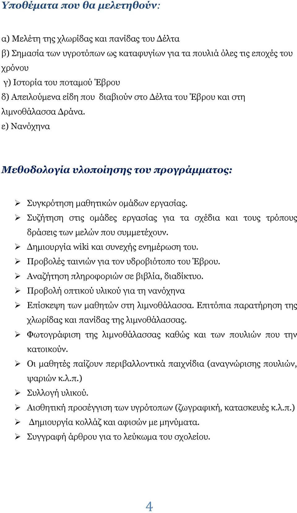 Συζήτηση στις ομάδες εργασίας για τα σχέδια και τους τρόπους δράσεις των μελών που συμμετέχουν. Δημιουργία wiki και συνεχής ενημέρωση του. Προβολές ταινιών για τον υδροβιότοπο του Έβρου.