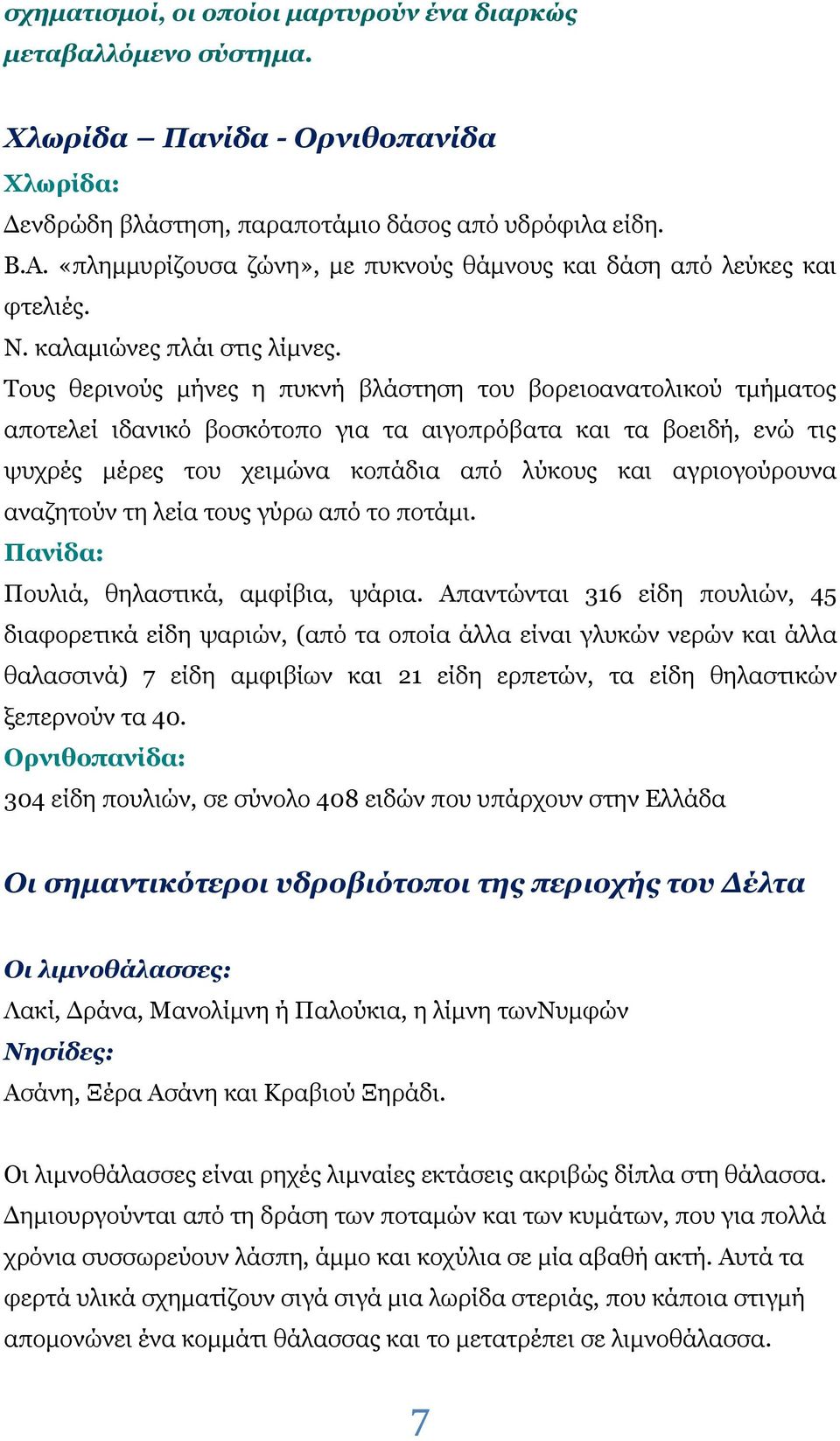 Τους θερινούς μήνες η πυκνή βλάστηση του βορειοανατολικού τμήματος αποτελεί ιδανικό βοσκότοπο για τα αιγοπρόβατα και τα βοειδή, ενώ τις ψυχρές μέρες του χειμώνα κοπάδια από λύκους και αγριογούρουνα