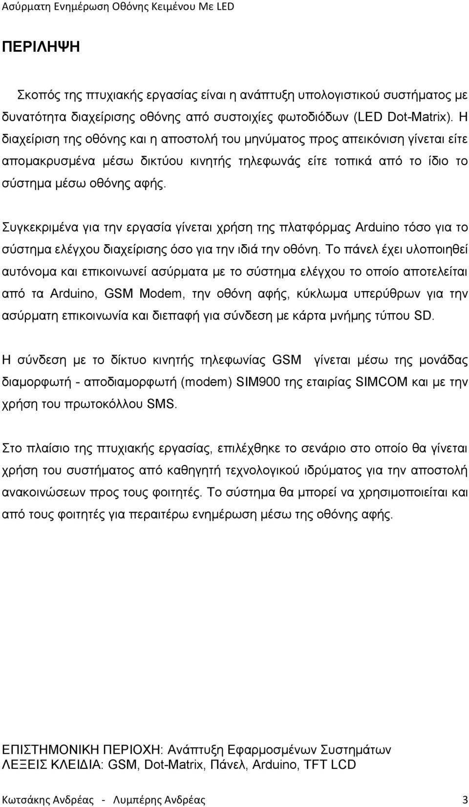 Συγκεκριμένα για την εργασία γίνεται χρήση της πλατφόρμας Arduino τόσο για το σύστημα ελέγχου διαχείρισης όσο για την ιδιά την οθόνη.