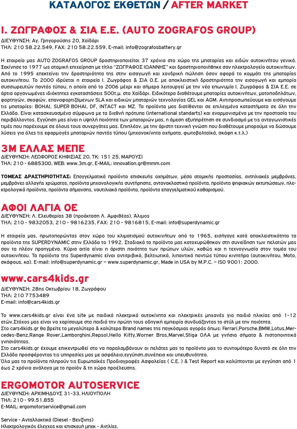 Ξεκίνησε το 1977 ως ατομική επιχείρηση με τίτλο ΖΩΓΡΑΦΟΣ ΙΩΑΝΝΗΣ και δραστηριοποιήθηκε σαν ηλεκτρολογείο αυτοκινήτων.