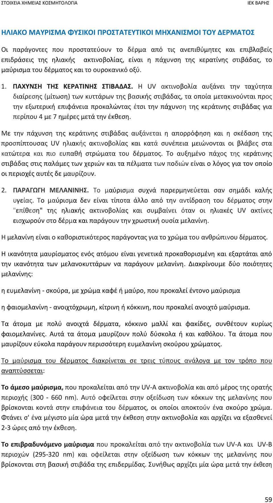 Η UV ακτινοβολία αυξάνει την ταχύτητα διαίρεσης (μίτωση) των κυττάρων της βασικής στιβάδας, τα οποία μετακινούνται προς την εξωτερική επιφάνεια προκαλώντας έτσι την πάχυνση της κεράτινης στιβάδας για