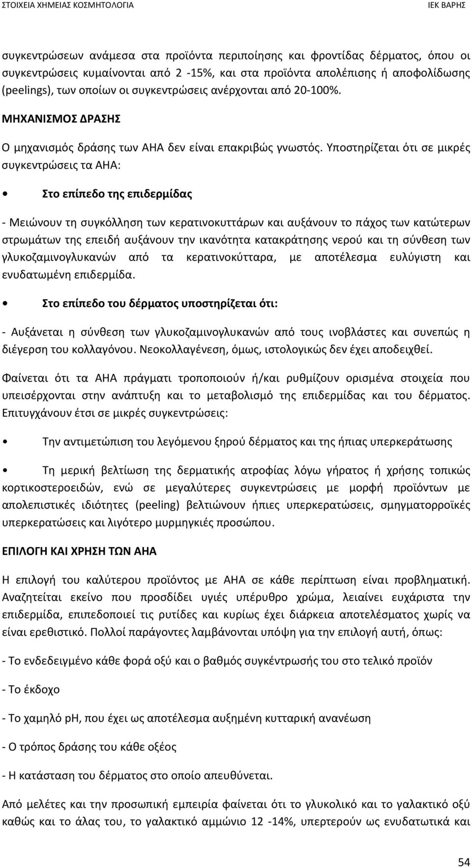 Υποστηρίζεται ότι σε μικρές συγκεντρώσεις τα ΑΗΑ: Στο επίπεδο της επιδερμίδας Μειώνουν τη συγκόλληση των κερατινοκυττάρων και αυξάνουν το πάχος των κατώτερων στρωμάτων της επειδή αυξάνουν την