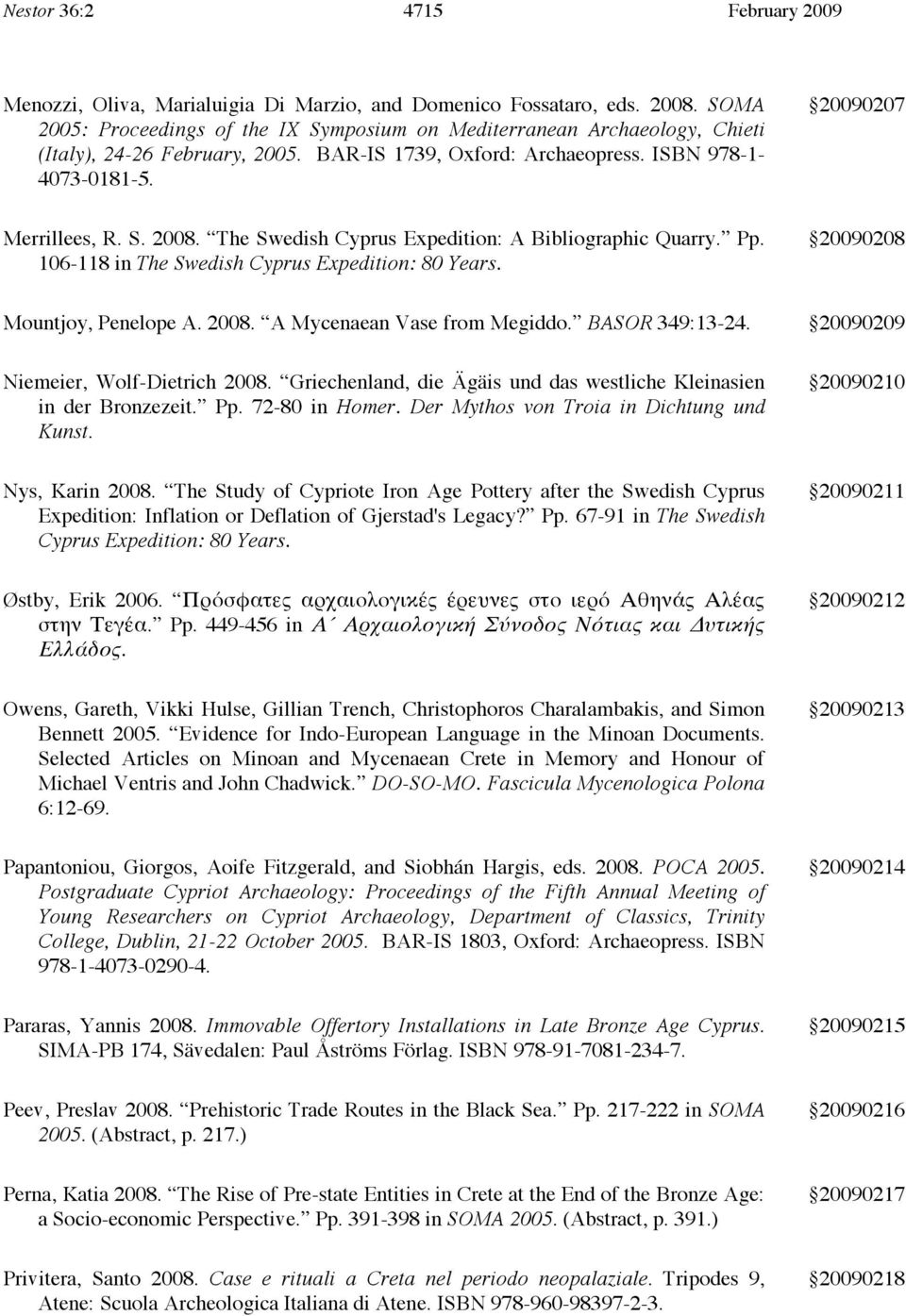 The Swedish Cyprus Expedition: A Bibliographic Quarry. Pp. 106-118 in The Swedish Cyprus Expedition: 80 Years. 20090208 Mountjoy, Penelope A. 2008. A Mycenaean Vase from Megiddo. BASOR 349:13-24.