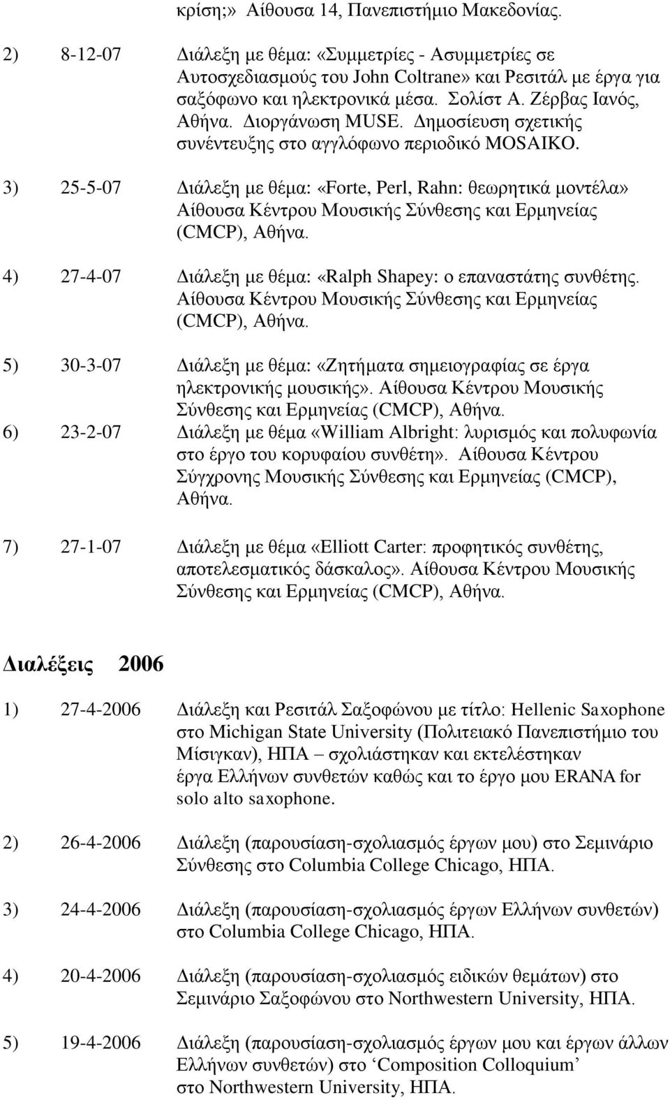 3) 25-5-07 Διάλεξη με θέμα: «Forte, Perl, Rahn: θεωρητικά μοντέλα» Αίθουσα Κέντρου Μουσικής Σύνθεσης και Ερμηνείας (CMCP), Αθήνα. 4) 27-4-07 Διάλεξη με θέμα: «Ralph Shapey: ο επαναστάτης συνθέτης.