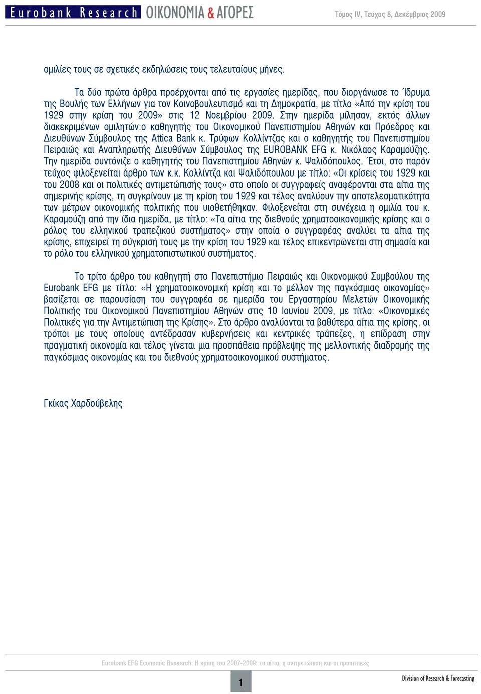 2009» στις 12 Νοεμβρίου 2009. Στην ημερίδα μίλησαν, εκτός άλλων διακεκριμένων ομιλητών:ο καθηγητής του Οικονομικού Πανεπιστημίου Αθηνών και Πρόεδρος και ιευθύνων Σύμβουλος της Attica Bank κ.