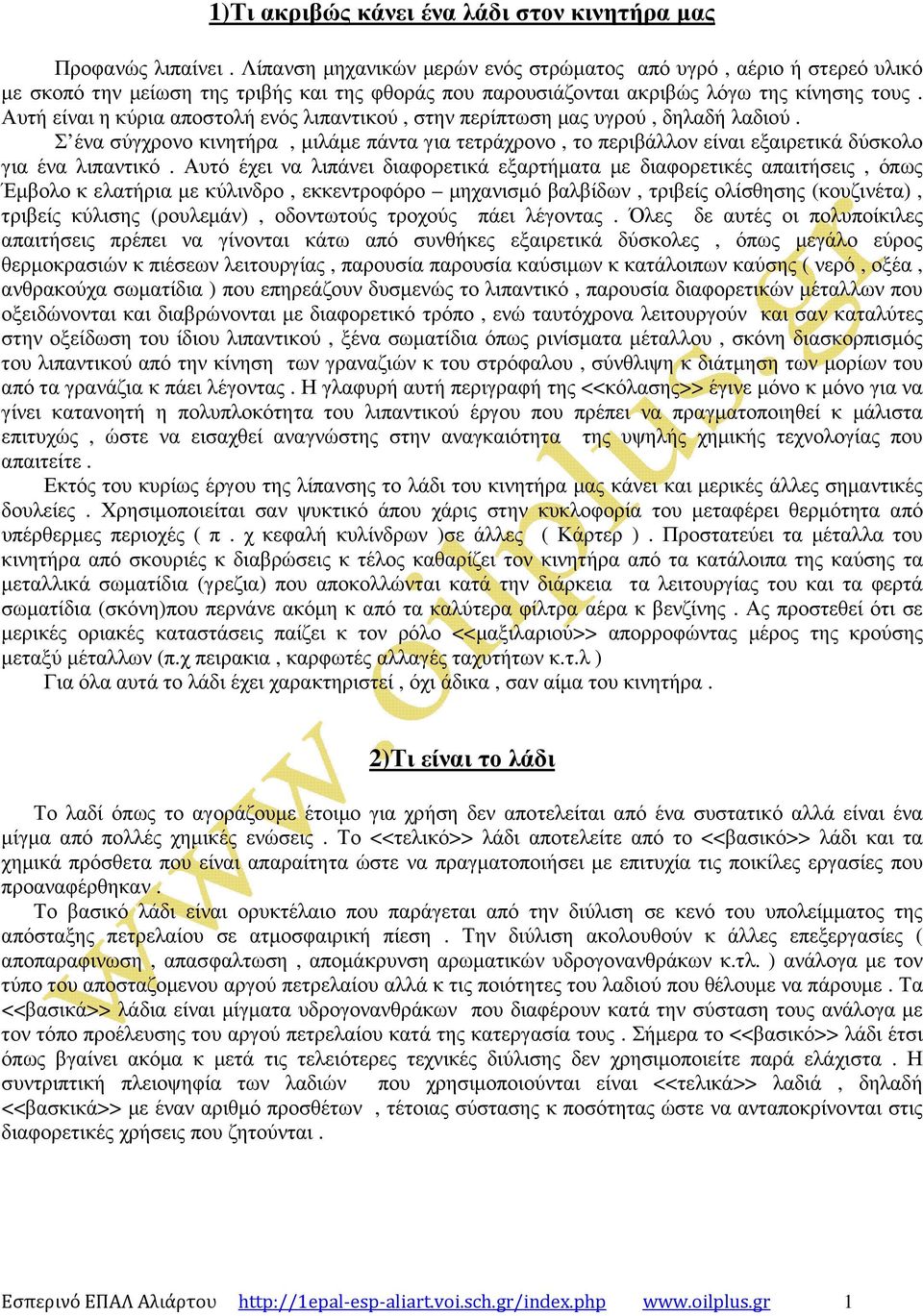 Αυτή είναι η κύρια αποστολή ενός λιπαντικού, στην περίπτωση µας υγρού, δηλαδή λαδιού. Σ ένα σύγχρονο κινητήρα, µιλάµε πάντα για τετράχρονο, το περιβάλλον είναι εξαιρετικά δύσκολο για ένα λιπαντικό.