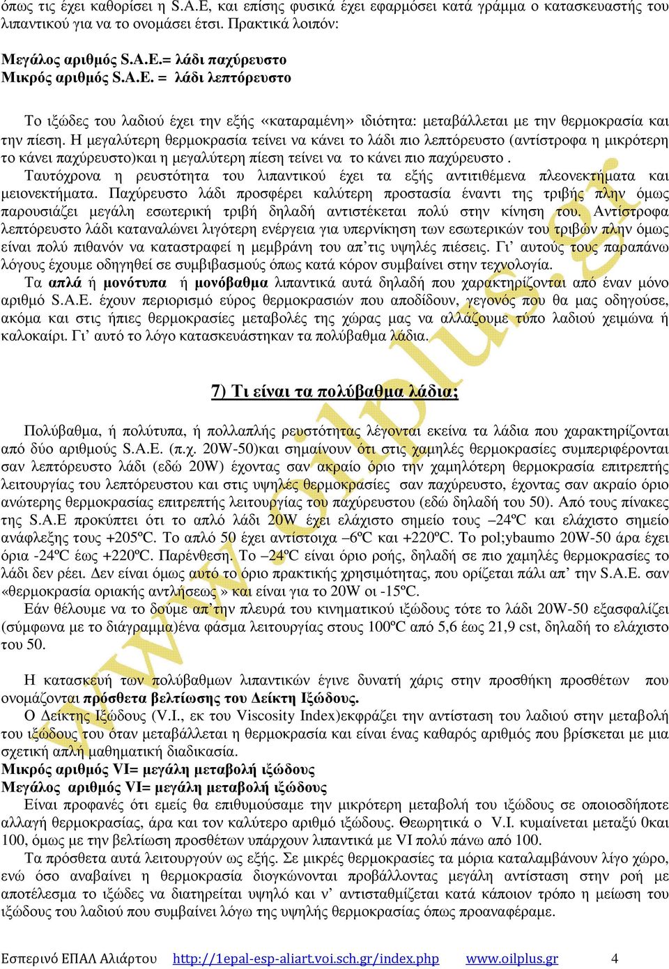 Η µεγαλύτερη θερµοκρασία τείνει να κάνει το λάδι πιο λεπτόρευστο (αντίστροφα η µικρότερη το κάνει παχύρευστο)και η µεγαλύτερη πίεση τείνει να το κάνει πιο παχύρευστο.