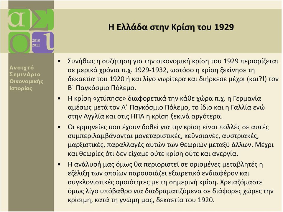 Οι ερμηνείες που έχουν δοθεί για την κρίση είναι πολλές σε αυτές συμπεριλαμβάνονται μονεταριστικές, κεϋνσιανές, αυστριακές, μαρξιστικές, παραλλαγές αυτών των θεωριών μεταξύ άλλων.