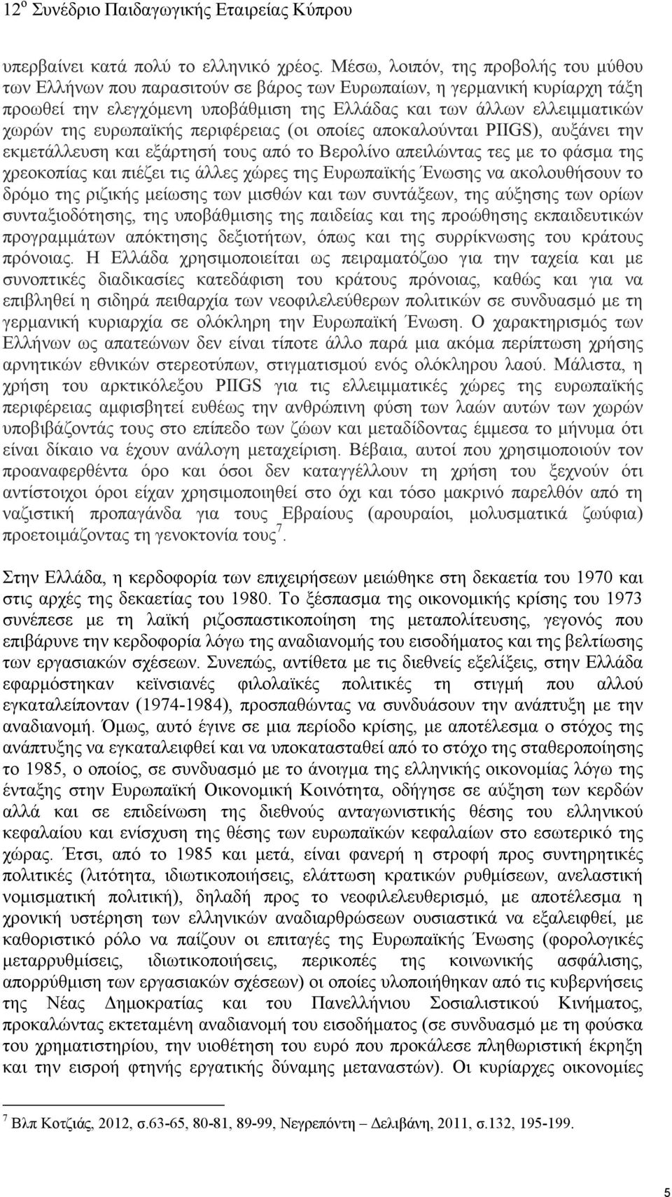 ευρωπαϊκής περιφέρειας (οι οποίες αποκαλούνται PIIGS), αυξάνει την εκμετάλλευση και εξάρτησή τους από το Βερολίνο απειλώντας τες με το φάσμα της χρεοκοπίας και πιέζει τις άλλες χώρες της Ευρωπαϊκής