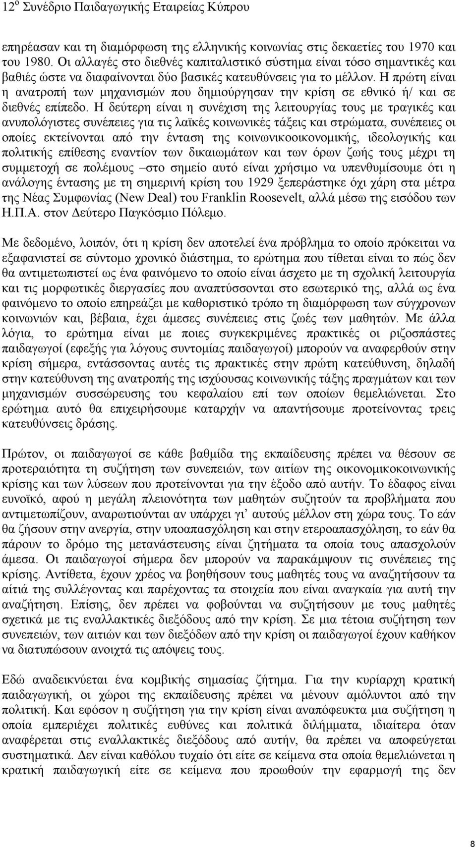 Η πρώτη είναι η ανατροπή των μηχανισμών που δημιούργησαν την κρίση σε εθνικό ή/ και σε διεθνές επίπεδο.