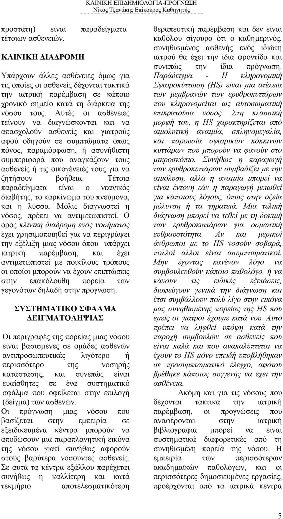 Αυτές οι ασθένειες τείνουν να διαγνώσκονται και να απασχολούν ασθενείς και γιατρούς αφού οδηγούν σε συµπτώµατα όπως πόνος, παραµόρφωση, ή ασυνήθιστη συµπεριφορά που αναγκάζουν τους ασθενείς ή τις