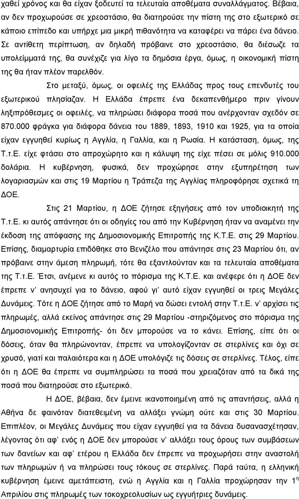 Σε αντίθετη περίπτωση, αν δηλαδή πρόβαινε στο χρεοστάσιο, θα διέσωζε τα υπολείμματά της, θα συνέχιζε για λίγο τα δημόσια έργα, όμως, η οικονομική πίστη της θα ήταν πλέον παρελθόν.