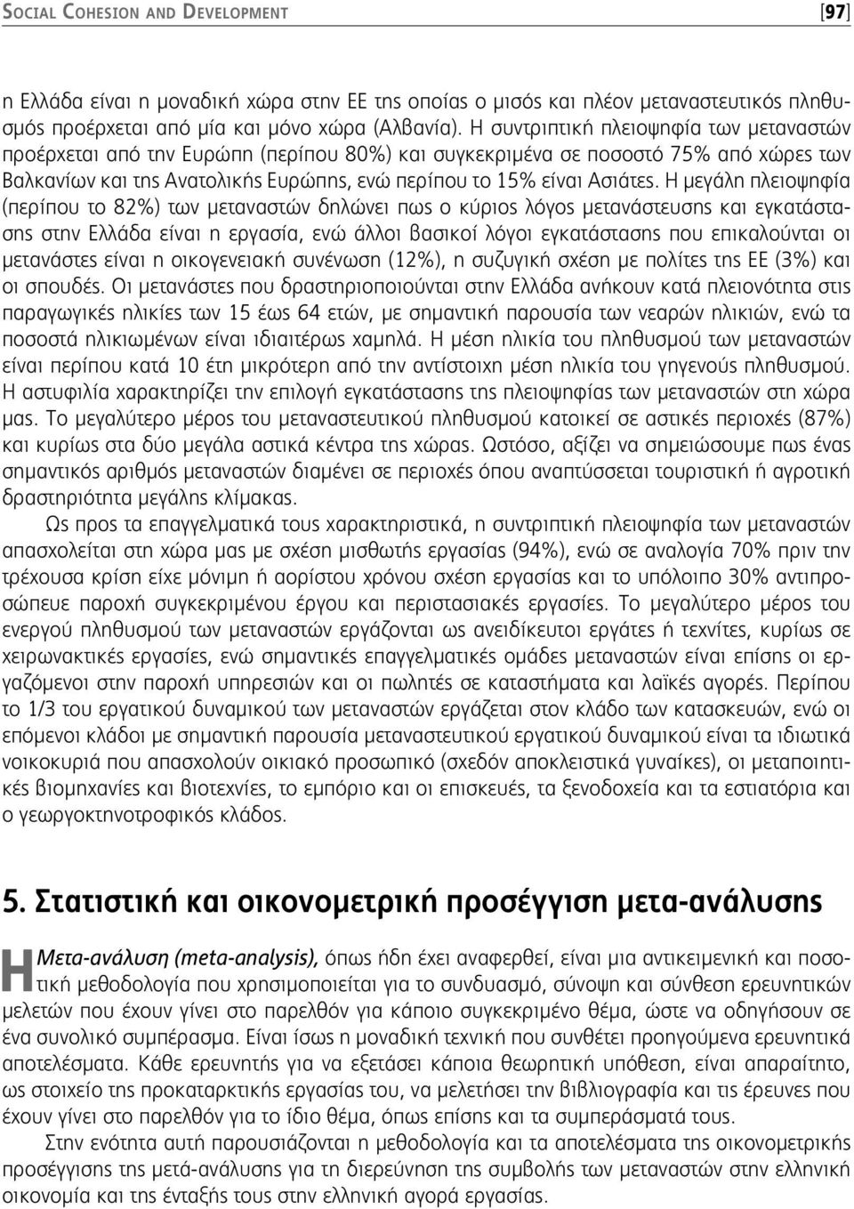 Η μεγάλη πλειοψηφία (περίπου το 82%) των μεταναστών δηλώνει πως ο κύριος λόγος μετανάστευσης και εγκατάστασης στην Ελλάδα είναι η εργασία, ενώ άλλοι βασικοί λόγοι εγκατάστασης που επικαλούνται οι