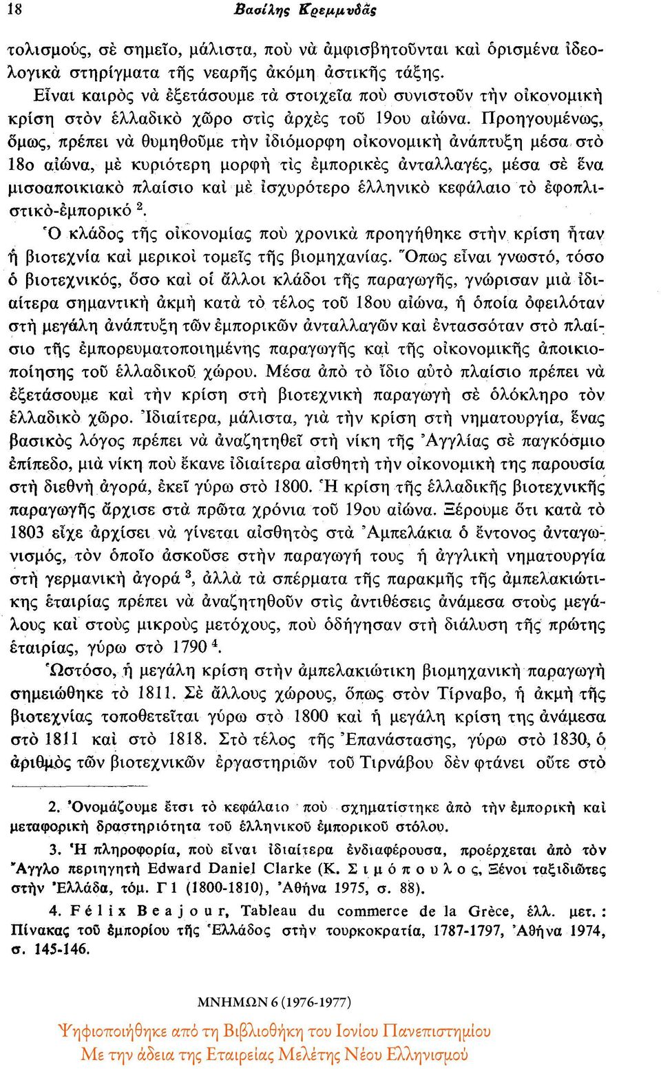 Προηγουμένως, όμως, πρέπει να θυμηθούμε την ιδιόμορφη οικονομική ανάπτυξη μέσα στο 18ο αιώνα, με κυριότερη μορφή τις εμπορικές ανταλλαγές, μέσα σε ένα μισοαποικιακό πλαίσιο και με ισχυρότερο ελληνικό