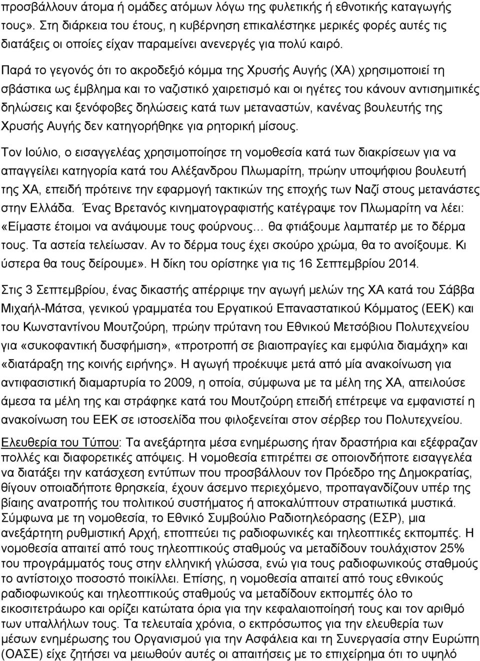 Παρά το γεγονός ότι το ακροδεξιό κόμμα της Χρυσής Αυγής (ΧΑ) χρησιμοποιεί τη σβάστικα ως έμβλημα και το ναζιστικό χαιρετισμό και οι ηγέτες του κάνουν αντισημιτικές δηλώσεις και ξενόφοβες δηλώσεις