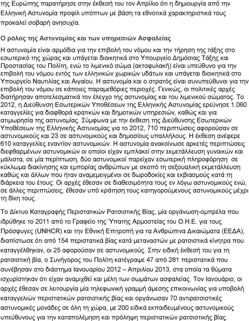 Τάξης και Προστασίας του Πολίτη, ενώ το λιμενικό σώμα (ακτοφυλακή) είναι υπεύθυνο για την επιβολή του νόμου εντός των ελληνικών χωρικών υδάτων και υπάγεται διοικητικά στο Υπουργείο Ναυτιλίας και