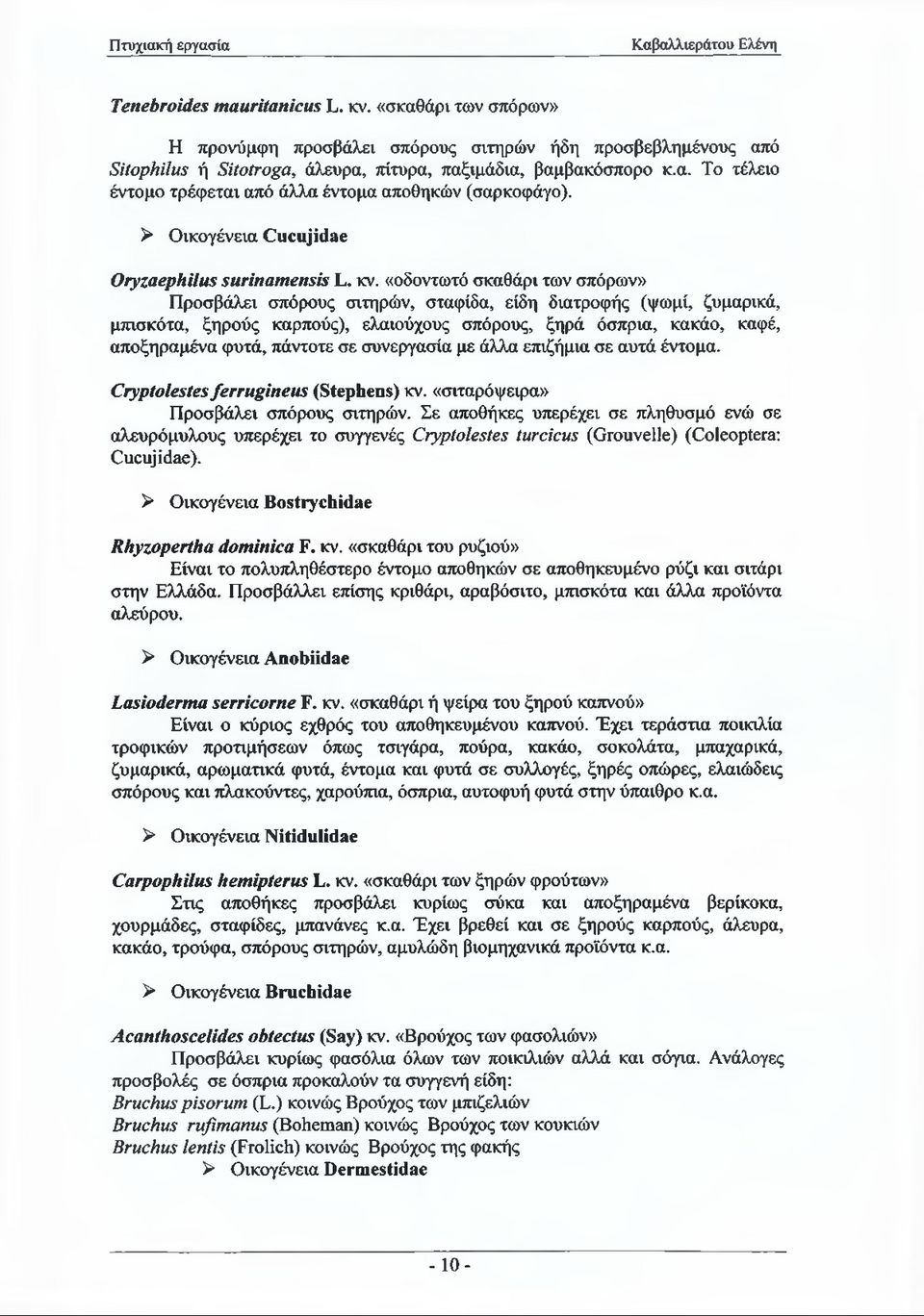 «οδοντωτό σκαθάρι των σπόρων» Προσβάλει σπόρους σιτηρών, σταφίδα, είδη διατροφής (ψωμί, ζυμαρικά, μπισκότα, ξηρούς καρπούς), ελαιούχους σπόρους, ξηρά όσπρια, κακάο, καφέ, αποξηραμένα φυτά, πάντοτε σε