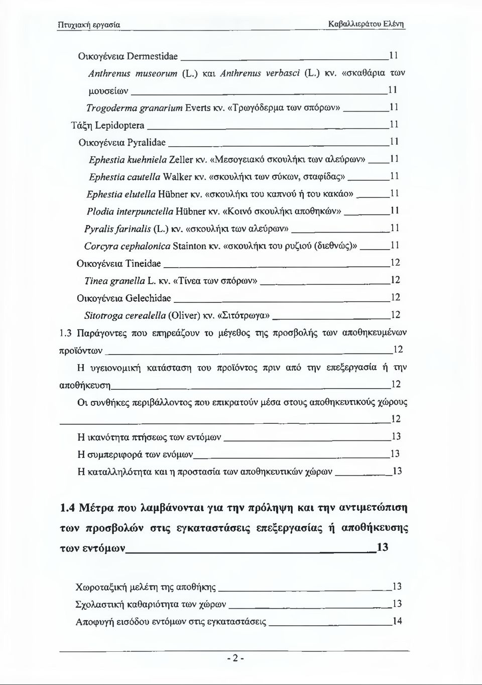 «σκουλήκι των σύκων, σταφίδας» 11 Ephestia elutella Hübner κν. «σκουλήκι του καπνού ή του κακάο» 11 Plodia interpunctella Hübner κν. «Κοινό σκουλήκι αποθηκών» 11 Pyralis farinalis (L.) κν.