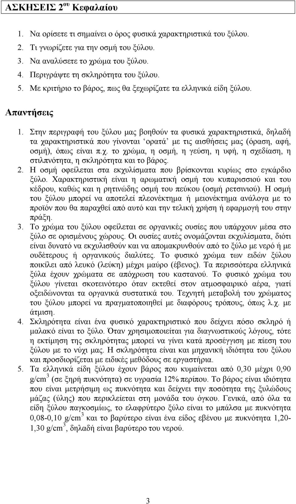 Στην περιγραφή του ξύλου μας βοηθούν τα φυσικά χαρακτηριστικά, δηλαδή τα χαρακτηριστικά που γίνονται ορατά με τις αισθήσεις μας (όραση, αφή, οσμή), όπως είναι π.χ. το χρώμα, η οσμή, η γεύση, η υφή, η σχεδίαση, η στιλπνότητα, η σκληρότητα και το βάρος.