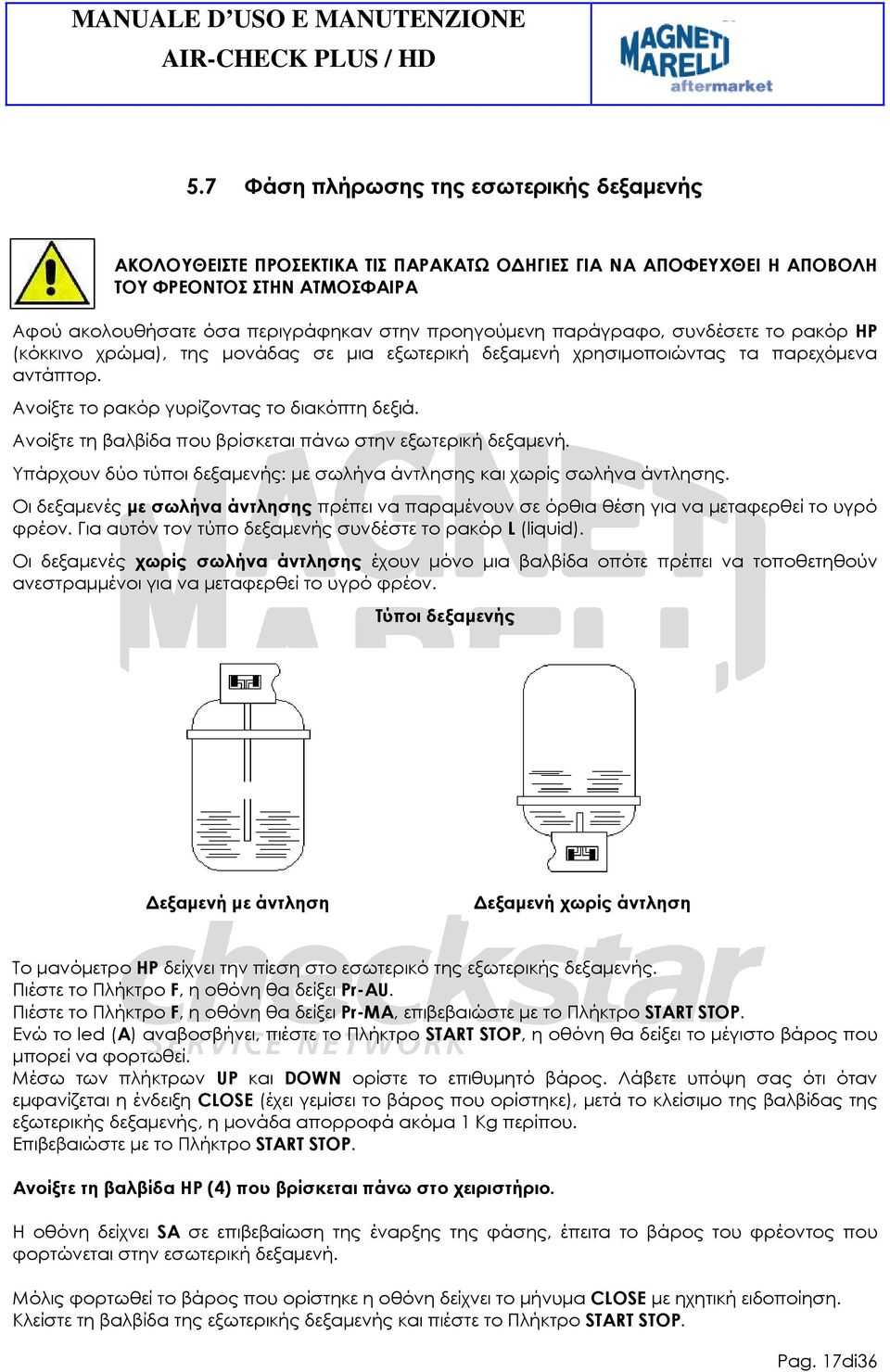 Ανοίξτε τη βαλβίδα που βρίσκεται πάνω στην εξωτερική δεξαµενή. Υπάρχουν δύο τύποι δεξαµενής: µε σωλήνα άντλησης και χωρίς σωλήνα άντλησης.