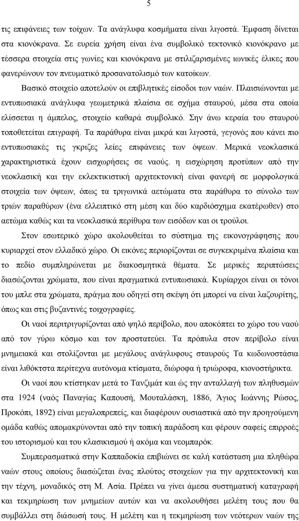 Βασικό στοιχείο αποτελούν οι επιβλητικές είσοδοι των ναών. Πλαισιώνονται με εντυπωσιακά ανάγλυφα γεωμετρικά πλαίσια σε σχήμα σταυρού, μέσα στα οποία ελίσσεται η άμπελος, στοιχείο καθαρά συμβολικό.