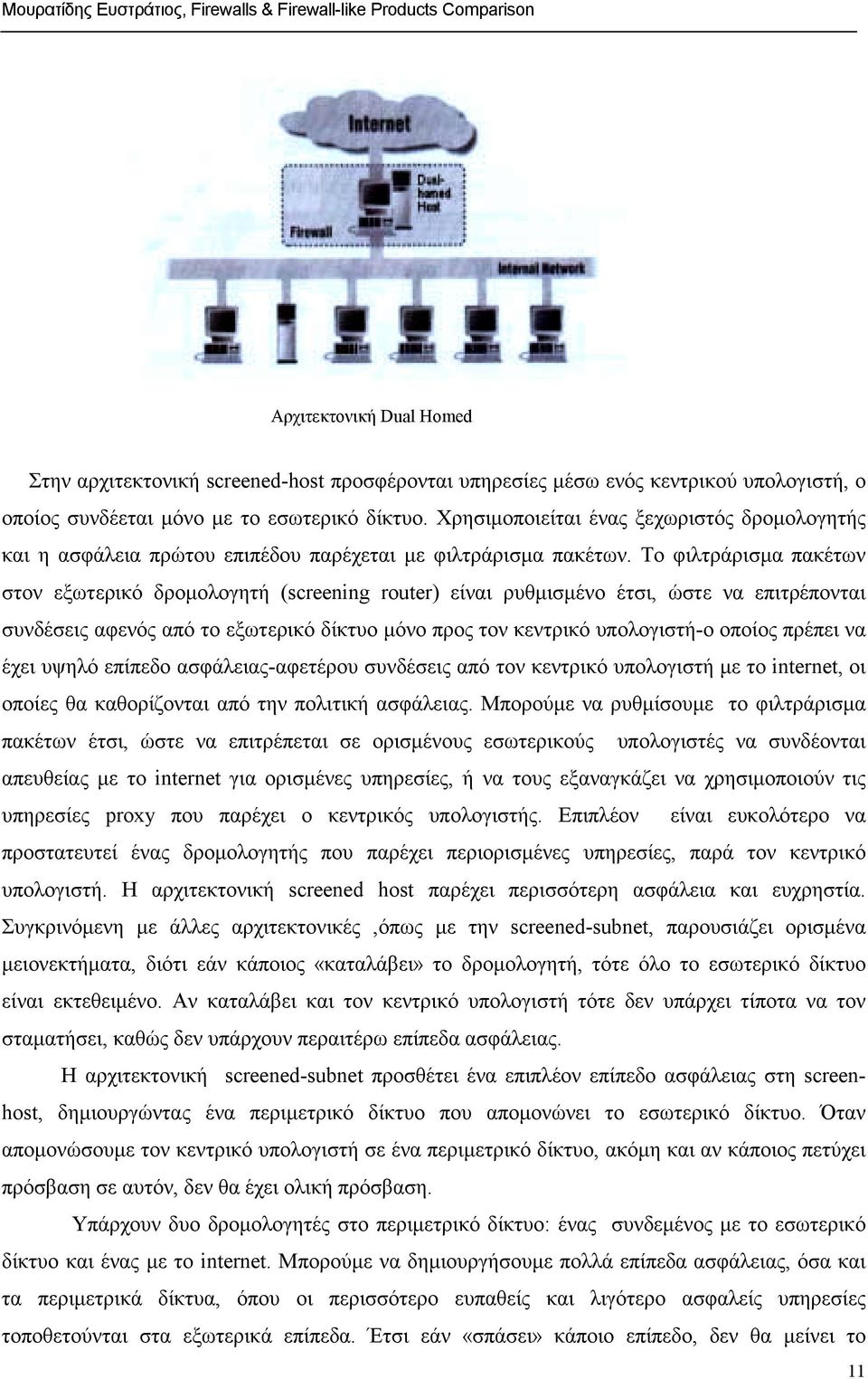 Το φιλτράρισµα πακέτων στον εξωτερικό δροµολογητή (screening router) είναι ρυθµισµένο έτσι, ώστε να επιτρέπονται συνδέσεις αφενός από το εξωτερικό δίκτυο µόνο προς τον κεντρικό υπολογιστή-ο οποίος