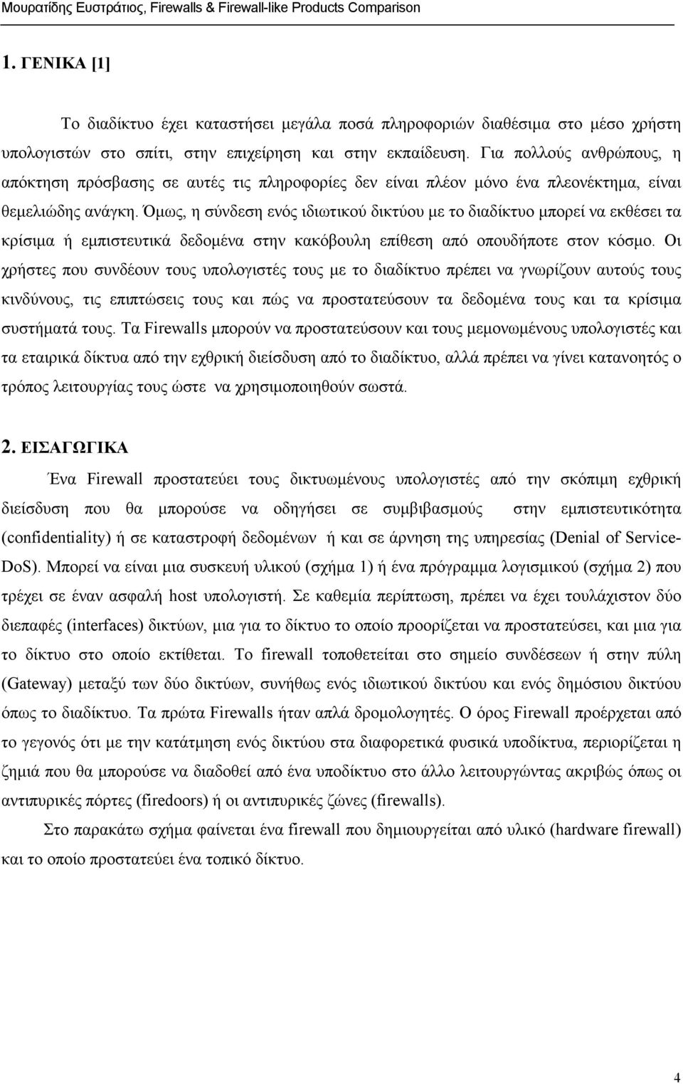 Όµως, η σύνδεση ενός ιδιωτικού δικτύου µε το διαδίκτυο µπορεί να εκθέσει τα κρίσιµα ή εµπιστευτικά δεδοµένα στην κακόβουλη επίθεση από οπουδήποτε στον κόσµο.