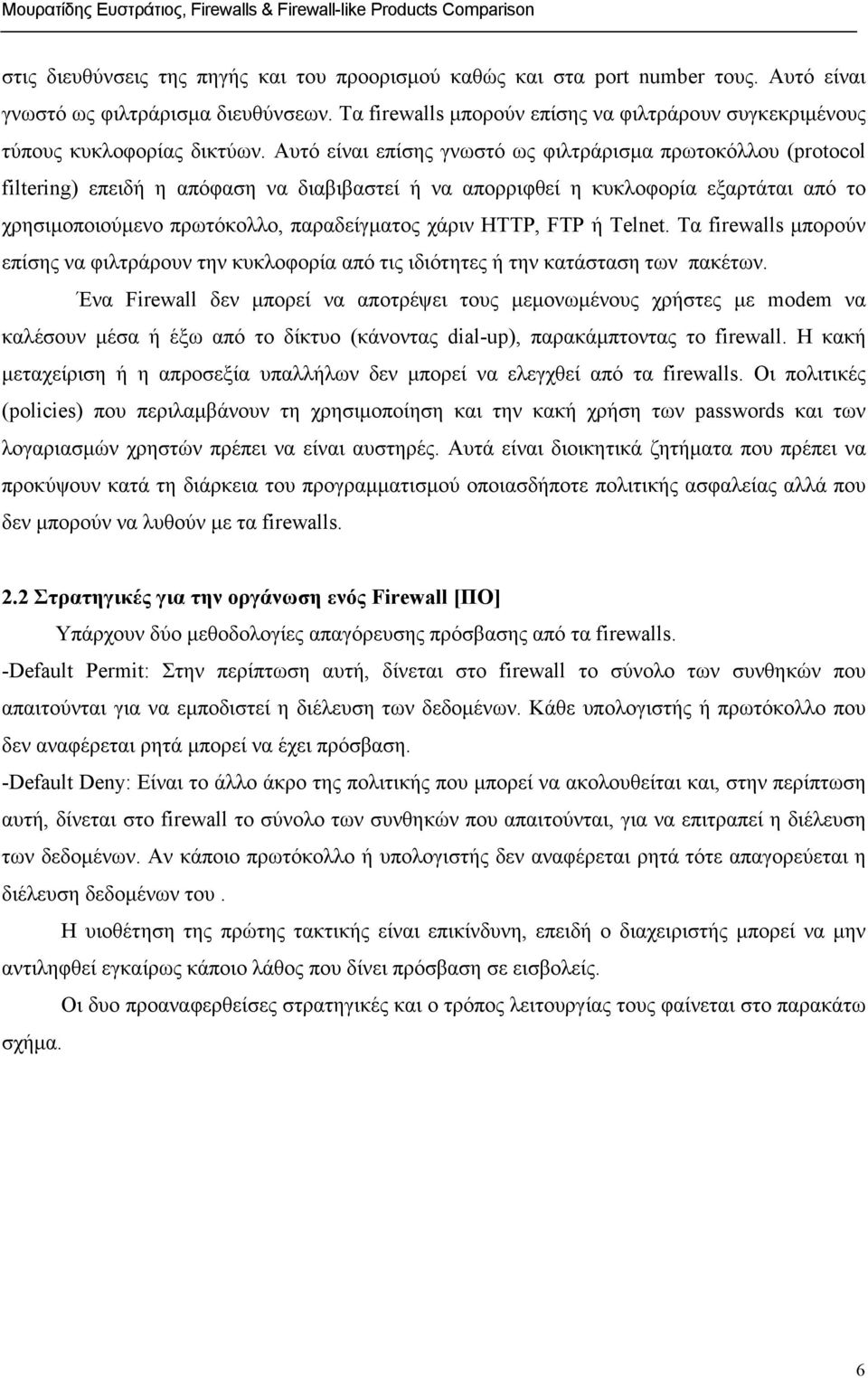 Αυτό είναι επίσης γνωστό ως φιλτράρισµα πρωτοκόλλου (protocol filtering) επειδή η απόφαση να διαβιβαστεί ή να απορριφθεί η κυκλοφορία εξαρτάται από το χρησιµοποιούµενο πρωτόκολλο, παραδείγµατος χάριν