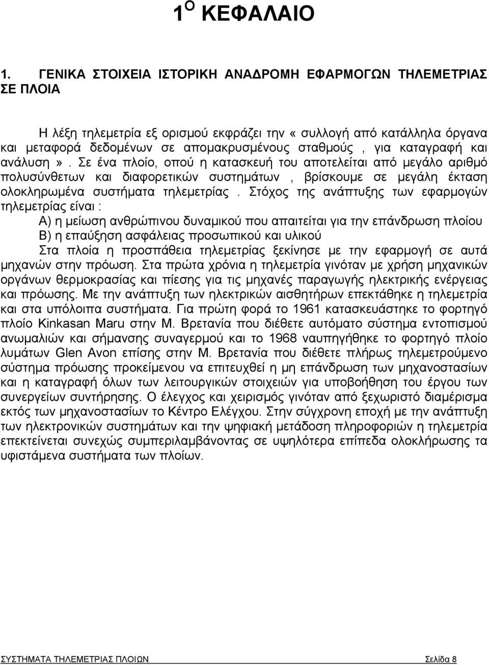 καταγραφή και ανάλυση». Σε ένα πλοίο, οπού η κατασκευή του αποτελείται από μεγάλο αριθμό πολυσύνθετων και διαφορετικών συστημάτων, βρίσκουμε σε μεγάλη έκταση ολοκληρωμένα συστήματα τηλεμετρίας.