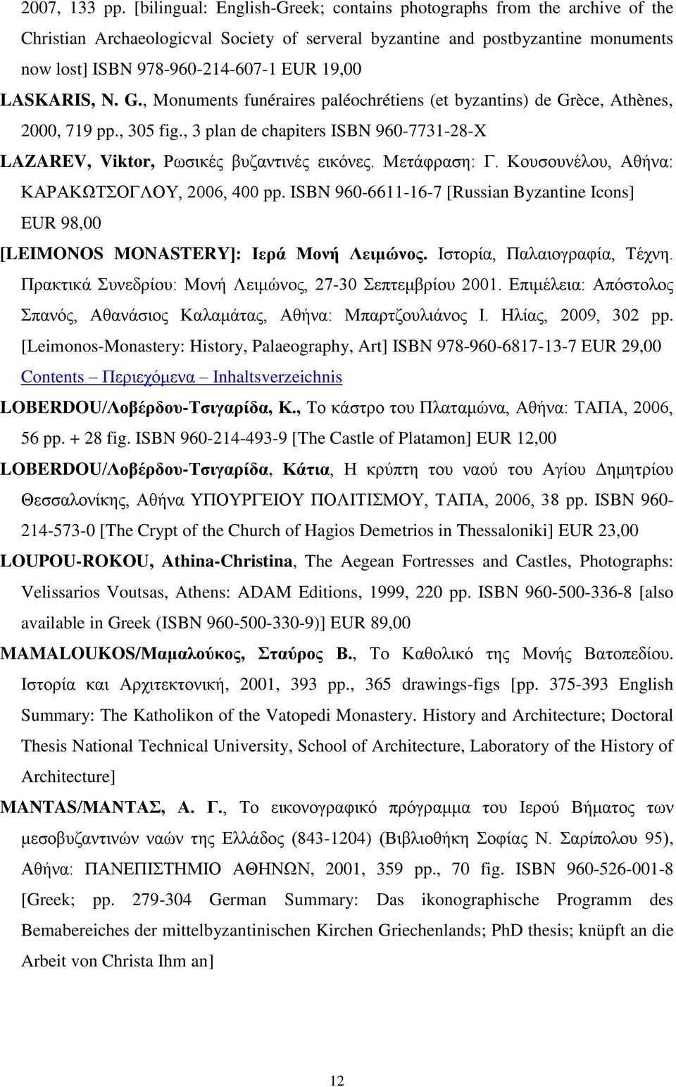 LASKARIS, N. G., Monuments funéraires paléochrétiens (et byzantins) de Grèce, Athènes, 2000, 719 pp., 305 fig., 3 plan de chapiters ISBN 960-7731-28-X LAZAREV, Viktor, Ρωσικές βυζαντινές εικόνες.