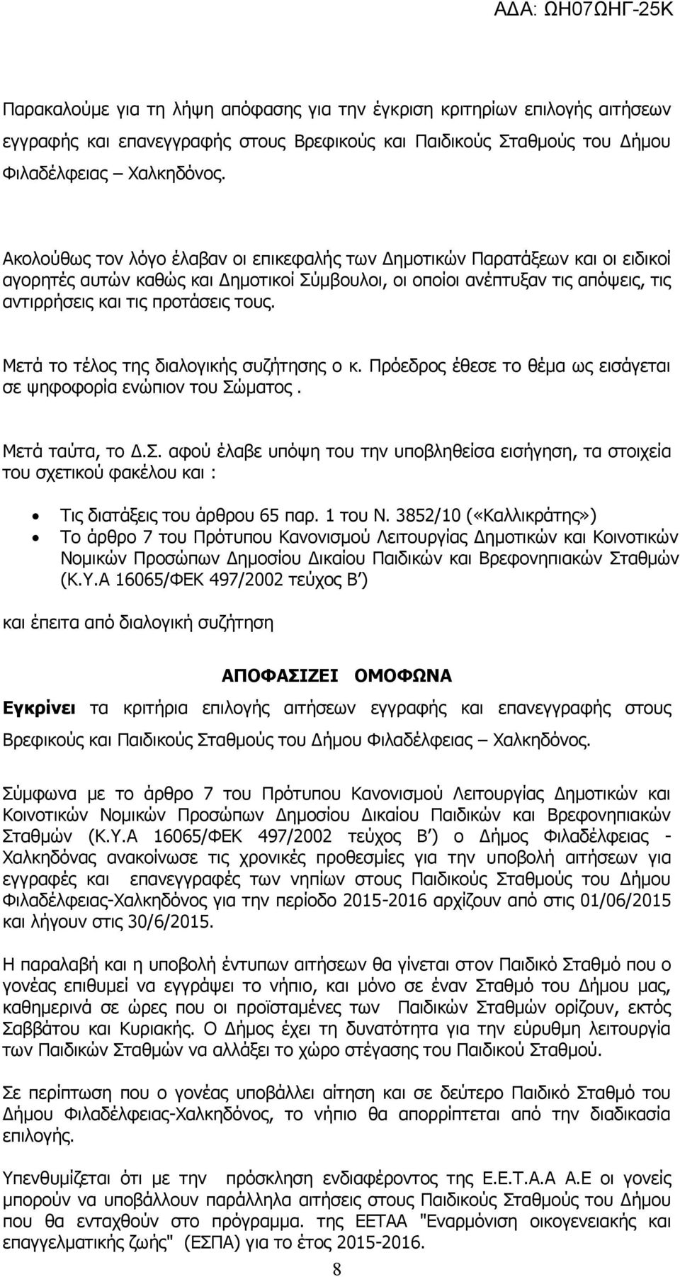 Μετά το τέλος της διαλογικής συζήτησης ο κ. Πρόεδρος έθεσε το θέμα ως εισάγεται σε ψηφοφορία ενώπιον του Σώ