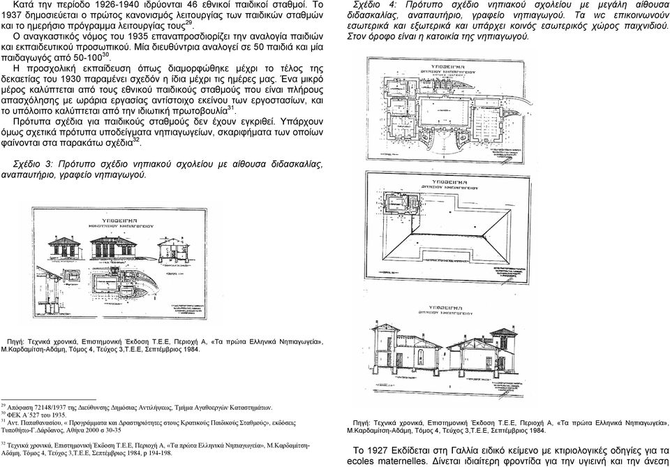 Η προσχολική εκπαίδευση όπως διαμορφώθηκε μέχρι το τέλος της δεκαετίας του 1930 παραμένει σχεδόν η ίδια μέχρι τις ημέρες μας.