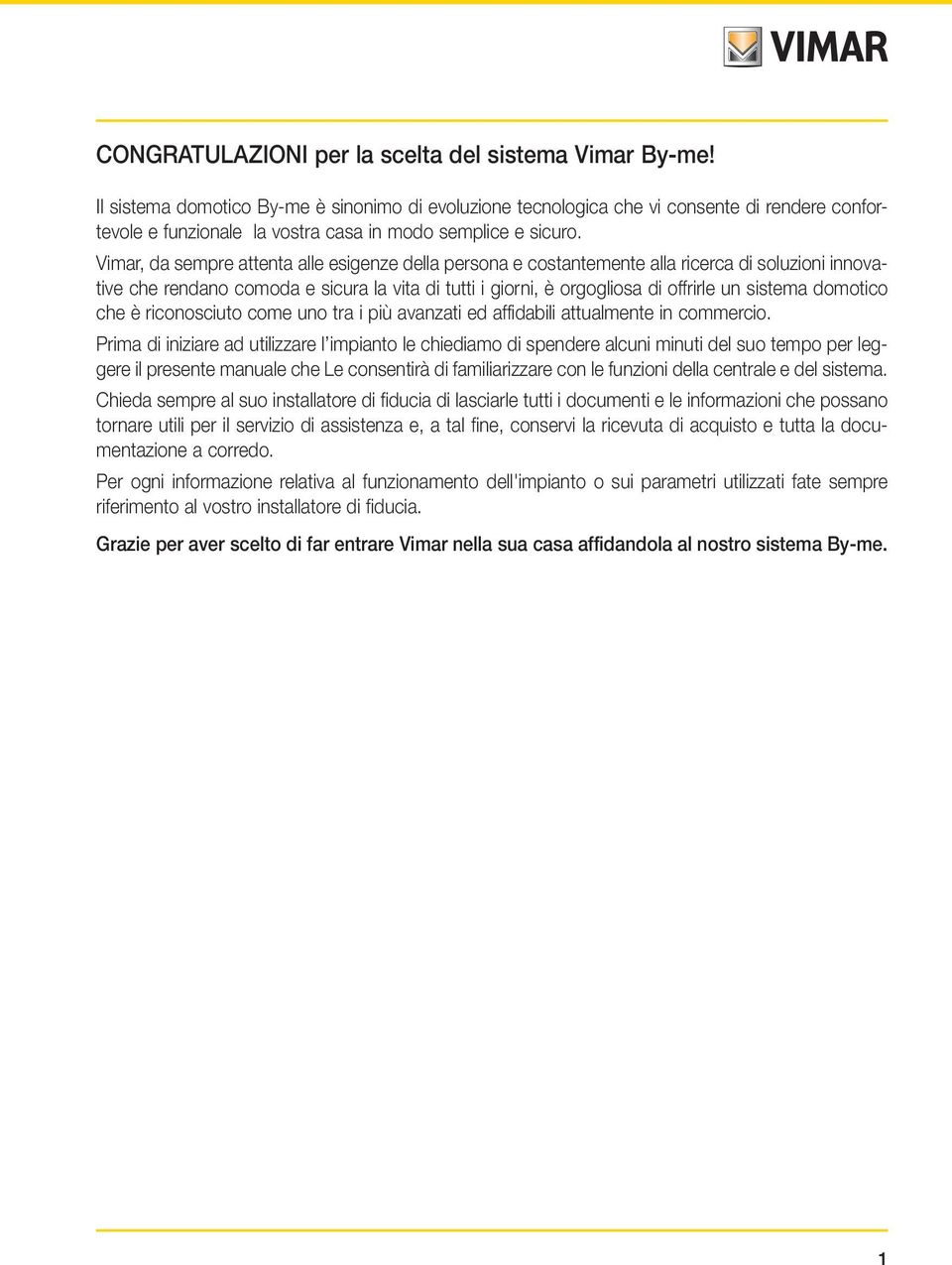 Vimar, da sempre attenta alle esigenze della persona e costantemente alla ricerca di soluzioni innovative che rendano comoda e sicura la vita di tutti i giorni, è orgogliosa di offrirle un sistema