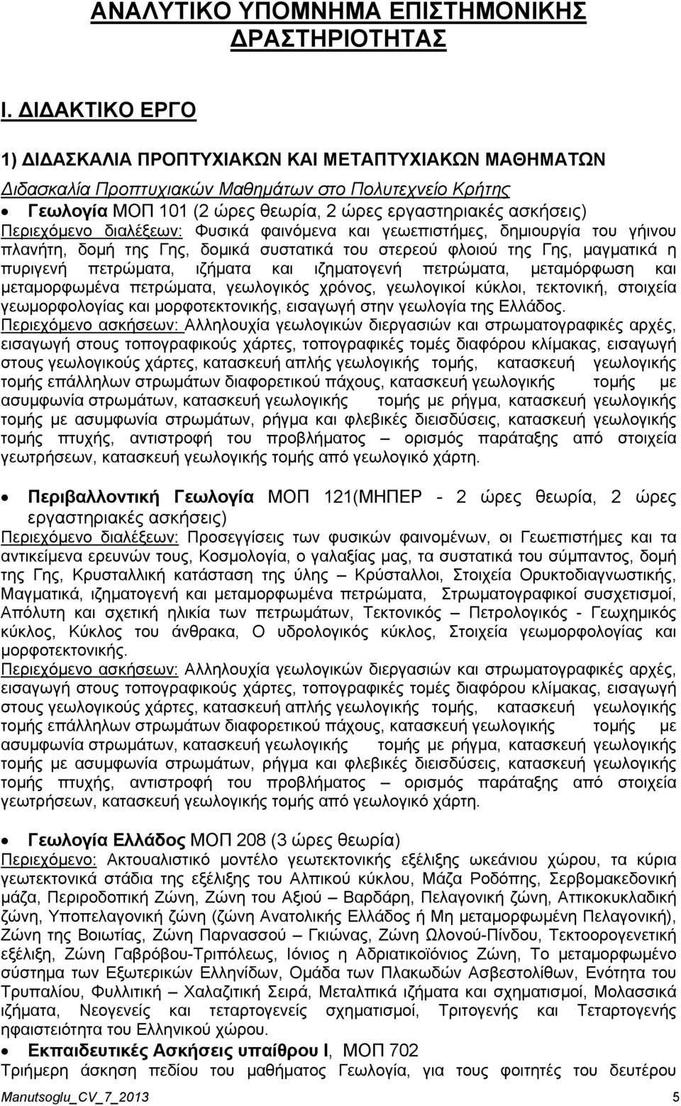 Περιεχόμενο διαλέξεων: Φυσικά φαινόμενα και γεωεπιστήμες, δημιουργία του γήινου πλανήτη, δομή της Γης, δομικά συστατικά του στερεού φλοιού της Γης, μαγματικά η πυριγενή πετρώματα, ιζήματα και